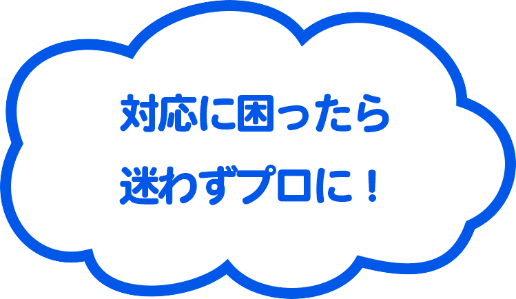 対応に困ったら迷わずプロに！