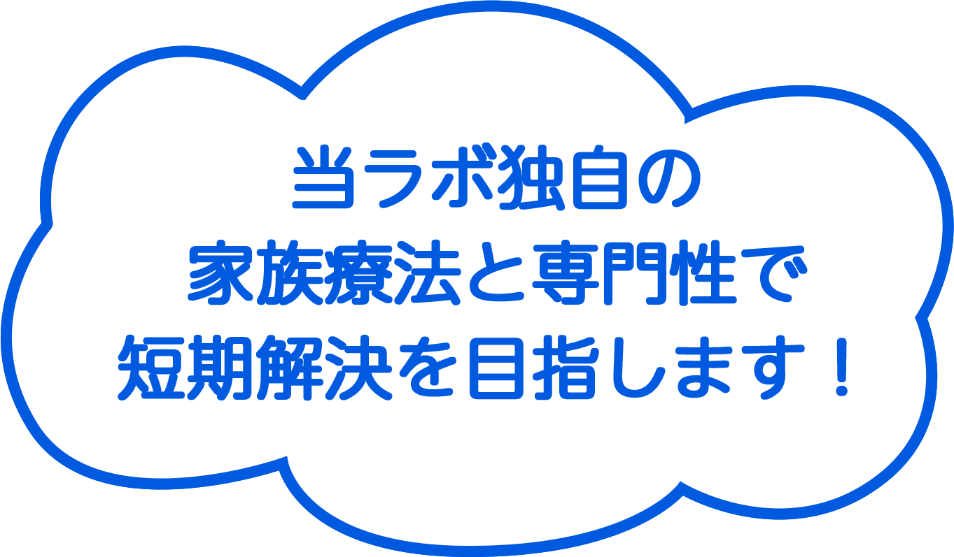 当ラボ独自の家族療法と専門性で短期解決を目指します！